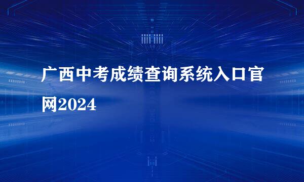 广西中考成绩查询系统入口官网2024