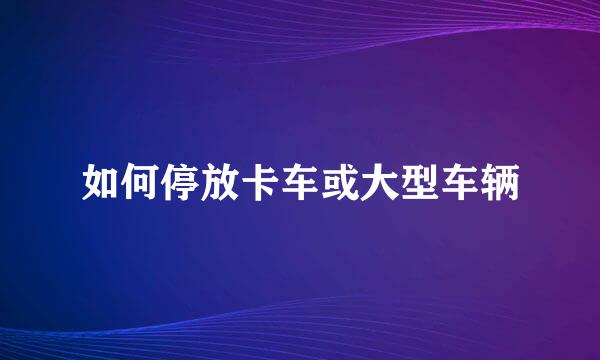 如何停放卡车或大型车辆