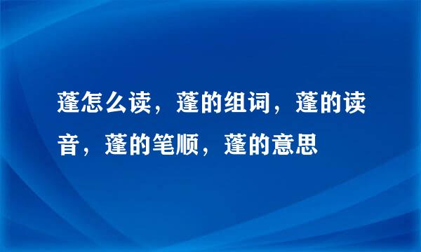 蓬怎么读，蓬的组词，蓬的读音，蓬的笔顺，蓬的意思