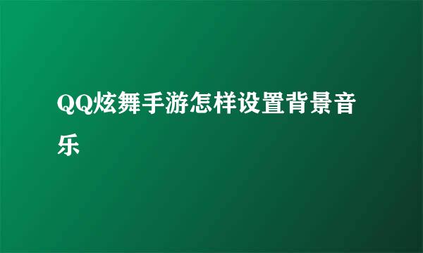 QQ炫舞手游怎样设置背景音乐