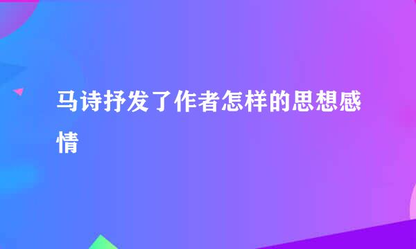 马诗抒发了作者怎样的思想感情