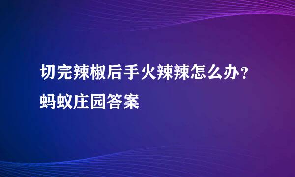 切完辣椒后手火辣辣怎么办？蚂蚁庄园答案