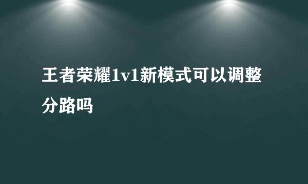 王者荣耀1v1新模式可以调整分路吗