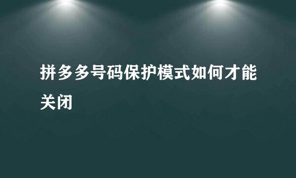 拼多多号码保护模式如何才能关闭