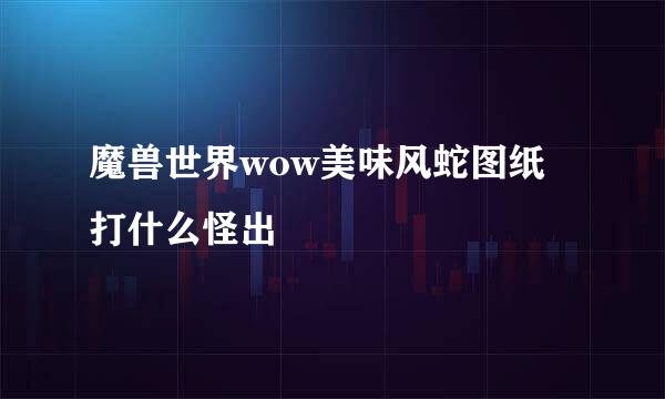 魔兽世界wow美味风蛇图纸打什么怪出