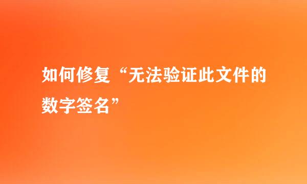 如何修复“无法验证此文件的数字签名”