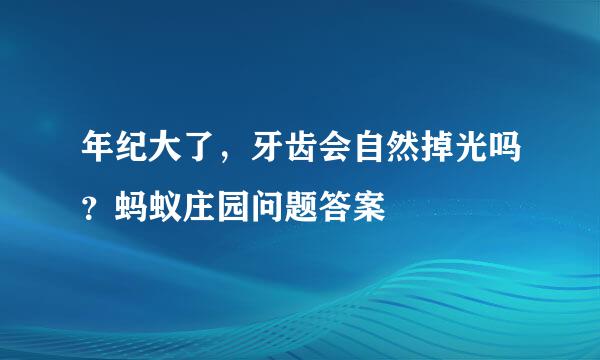 年纪大了，牙齿会自然掉光吗？蚂蚁庄园问题答案