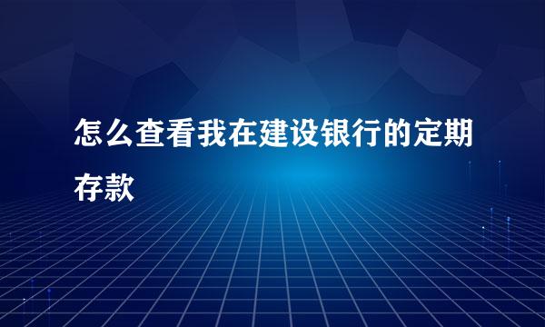 怎么查看我在建设银行的定期存款