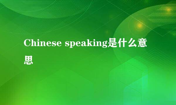 Chinese speaking是什么意思