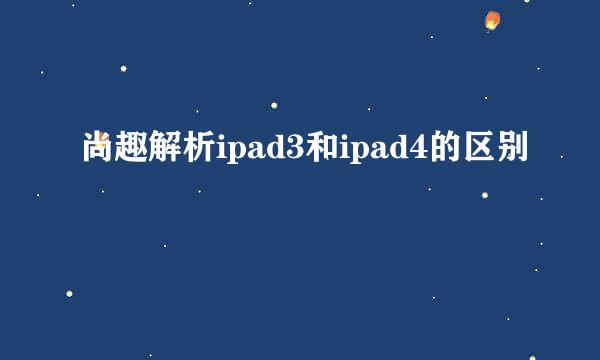 尚趣解析ipad3和ipad4的区别