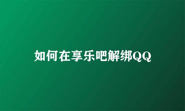 如何在享乐吧解绑QQ