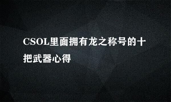 CSOL里面拥有龙之称号的十把武器心得