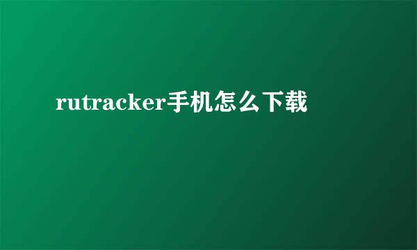 rutracker手机怎么下载