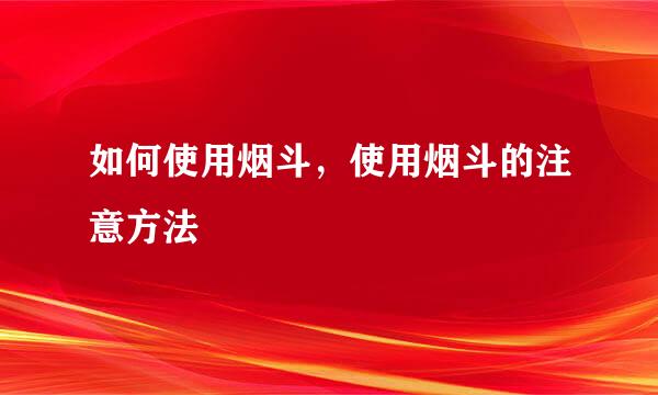 如何使用烟斗，使用烟斗的注意方法