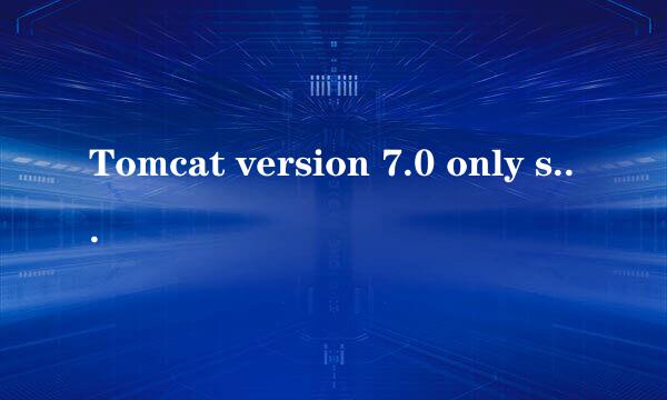 Tomcat version 7.0 only supports.....