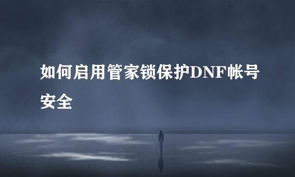 如何启用管家锁保护DNF帐号安全