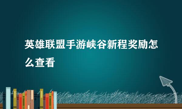 英雄联盟手游峡谷新程奖励怎么查看