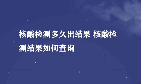 核酸检测多久出结果 核酸检测结果如何查询