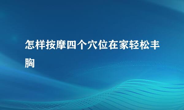 怎样按摩四个穴位在家轻松丰胸