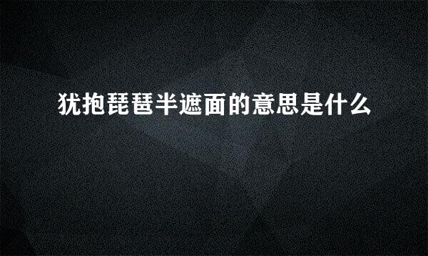 犹抱琵琶半遮面的意思是什么