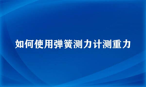 如何使用弹簧测力计测重力