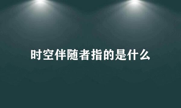 时空伴随者指的是什么