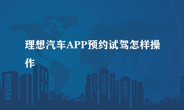 理想汽车APP预约试驾怎样操作