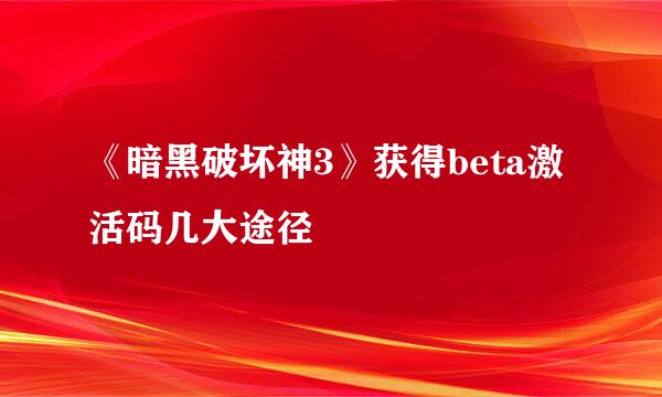 《暗黑破坏神3》获得beta激活码几大途径