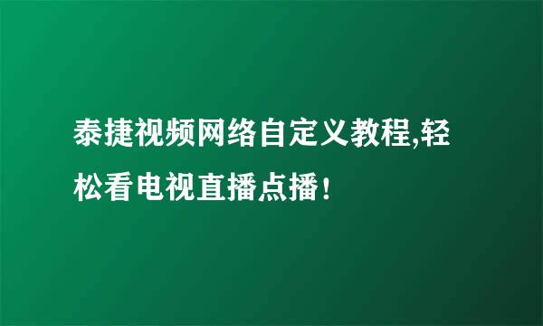 泰捷视频网络自定义教程,轻松看电视直播点播！