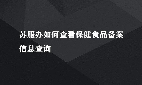 苏服办如何查看保健食品备案信息查询