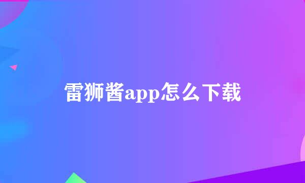 雷狮酱app怎么下载