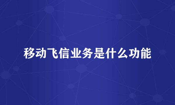 移动飞信业务是什么功能