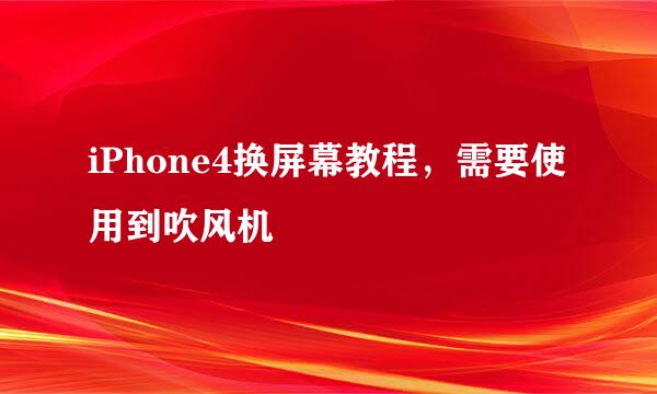 iPhone4换屏幕教程，需要使用到吹风机