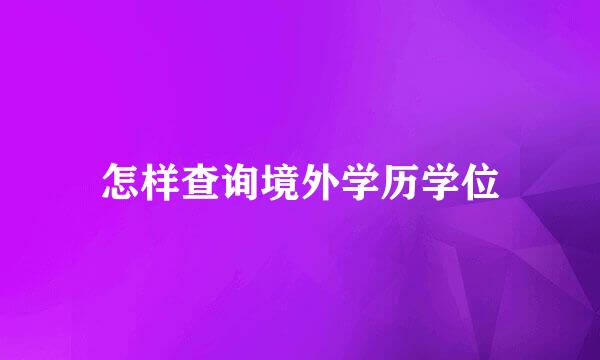 怎样查询境外学历学位