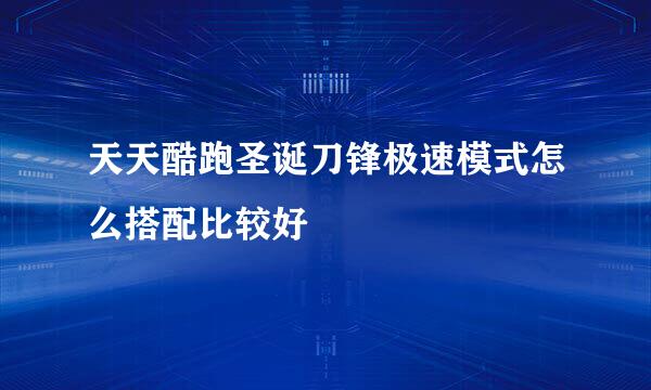 天天酷跑圣诞刀锋极速模式怎么搭配比较好