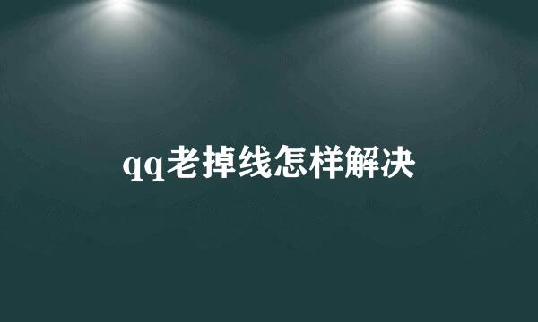 qq老掉线怎样解决