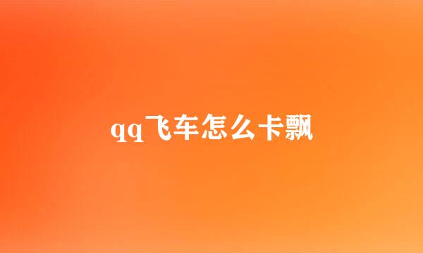 qq飞车怎么卡飘