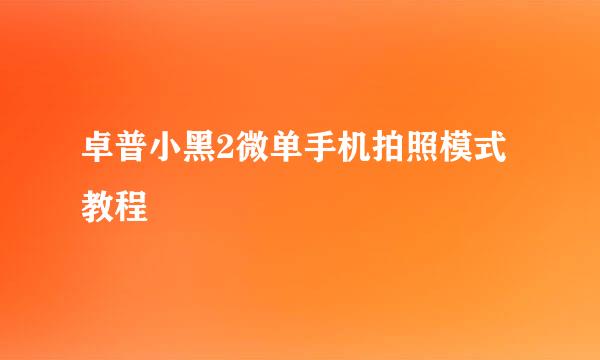 卓普小黑2微单手机拍照模式教程