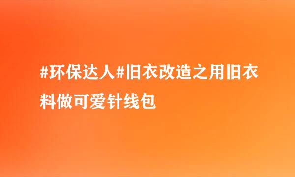 #环保达人#旧衣改造之用旧衣料做可爱针线包