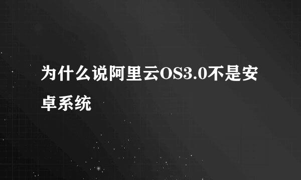 为什么说阿里云OS3.0不是安卓系统