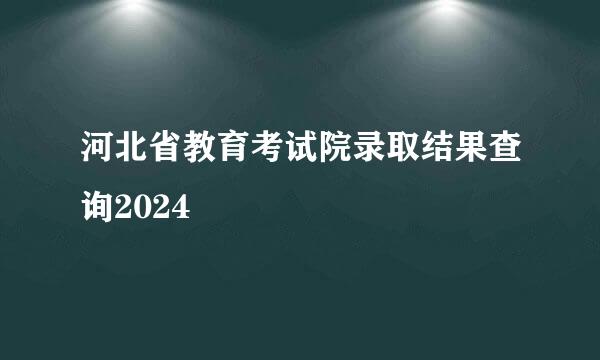 河北省教育考试院录取结果查询2024