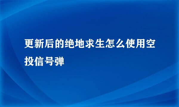 更新后的绝地求生怎么使用空投信号弹