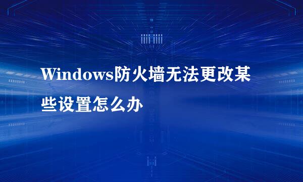 Windows防火墙无法更改某些设置怎么办