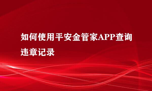 如何使用平安金管家APP查询违章记录