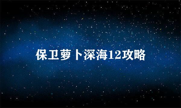 保卫萝卜深海12攻略