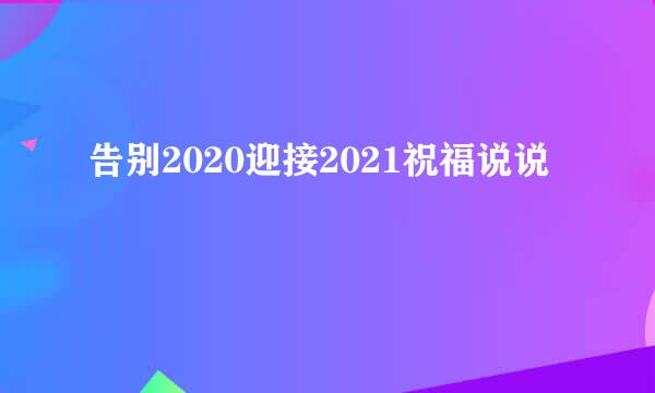 告别2020迎接2021祝福说说