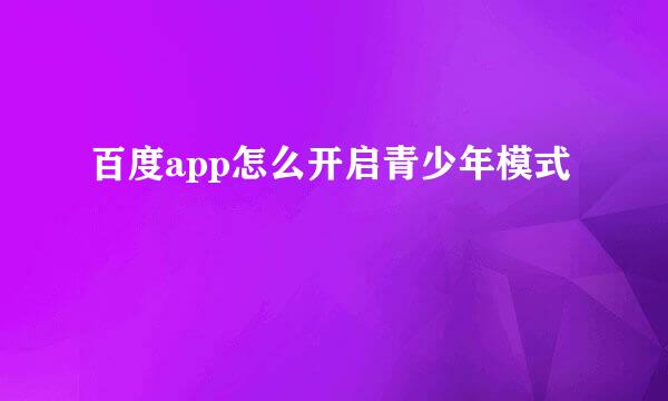 百度app怎么开启青少年模式