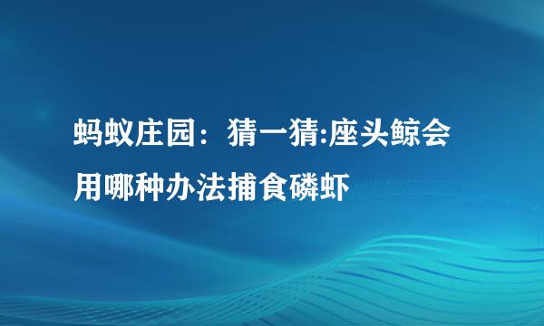 蚂蚁庄园：猜一猜:座头鲸会用哪种办法捕食磷虾