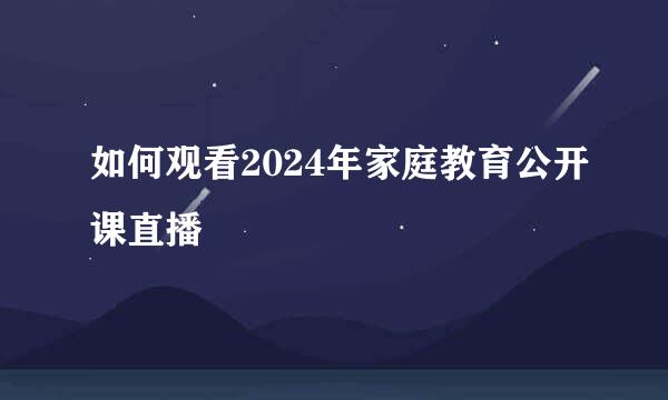 如何观看2024年家庭教育公开课直播