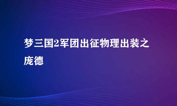 梦三国2军团出征物理出装之庞德